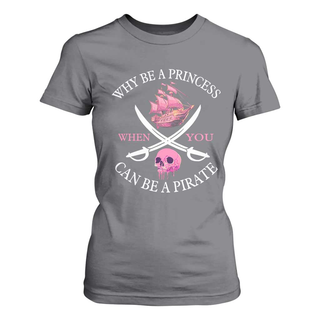 Why Be A Princess When You Can Be A Pirate T Shirt For Women Pink Pirates Ship Crossbones Freebooter TS11 Charcoal Print Your Wear
