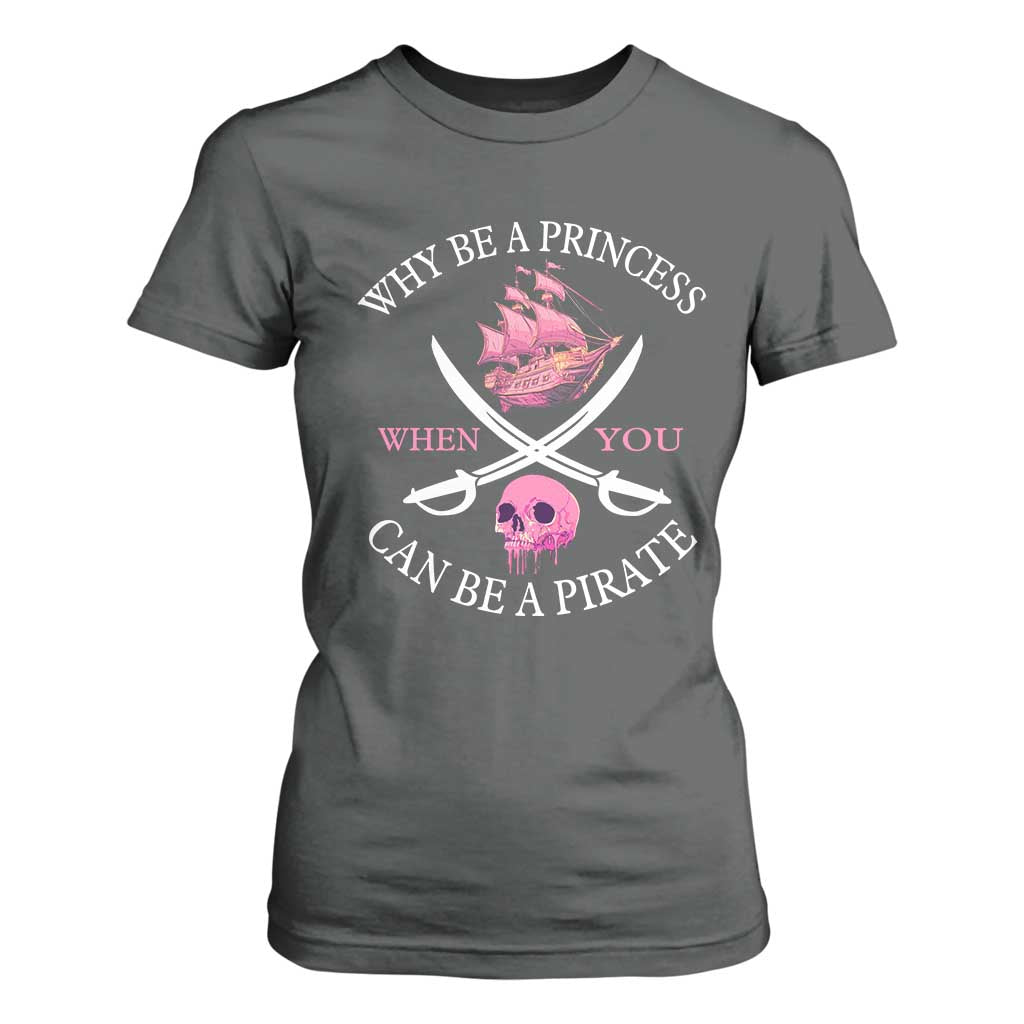 Why Be A Princess When You Can Be A Pirate T Shirt For Women Pink Pirates Ship Crossbones Freebooter TS11 Dark Heather Print Your Wear