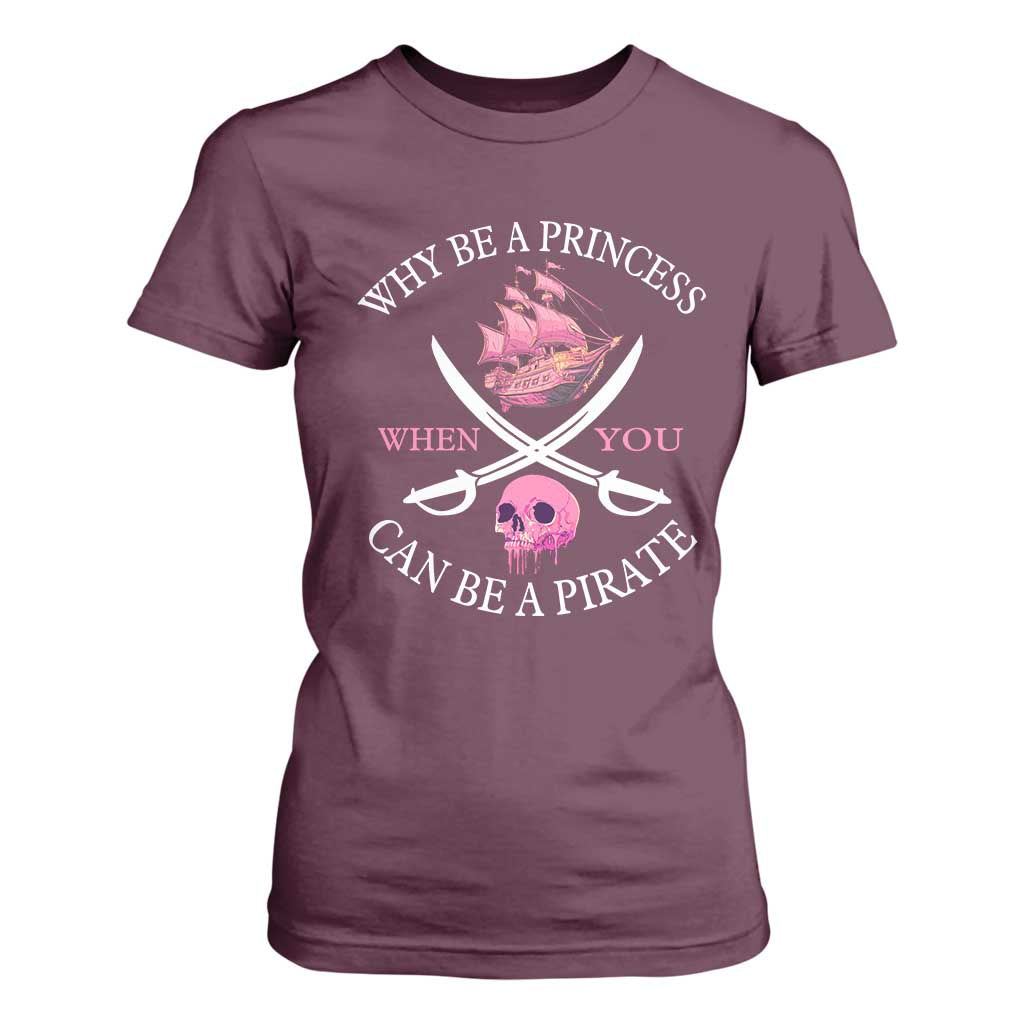 Why Be A Princess When You Can Be A Pirate T Shirt For Women Pink Pirates Ship Crossbones Freebooter TS11 Maroon Print Your Wear