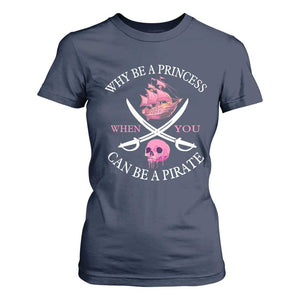 Why Be A Princess When You Can Be A Pirate T Shirt For Women Pink Pirates Ship Crossbones Freebooter TS11 Navy Print Your Wear