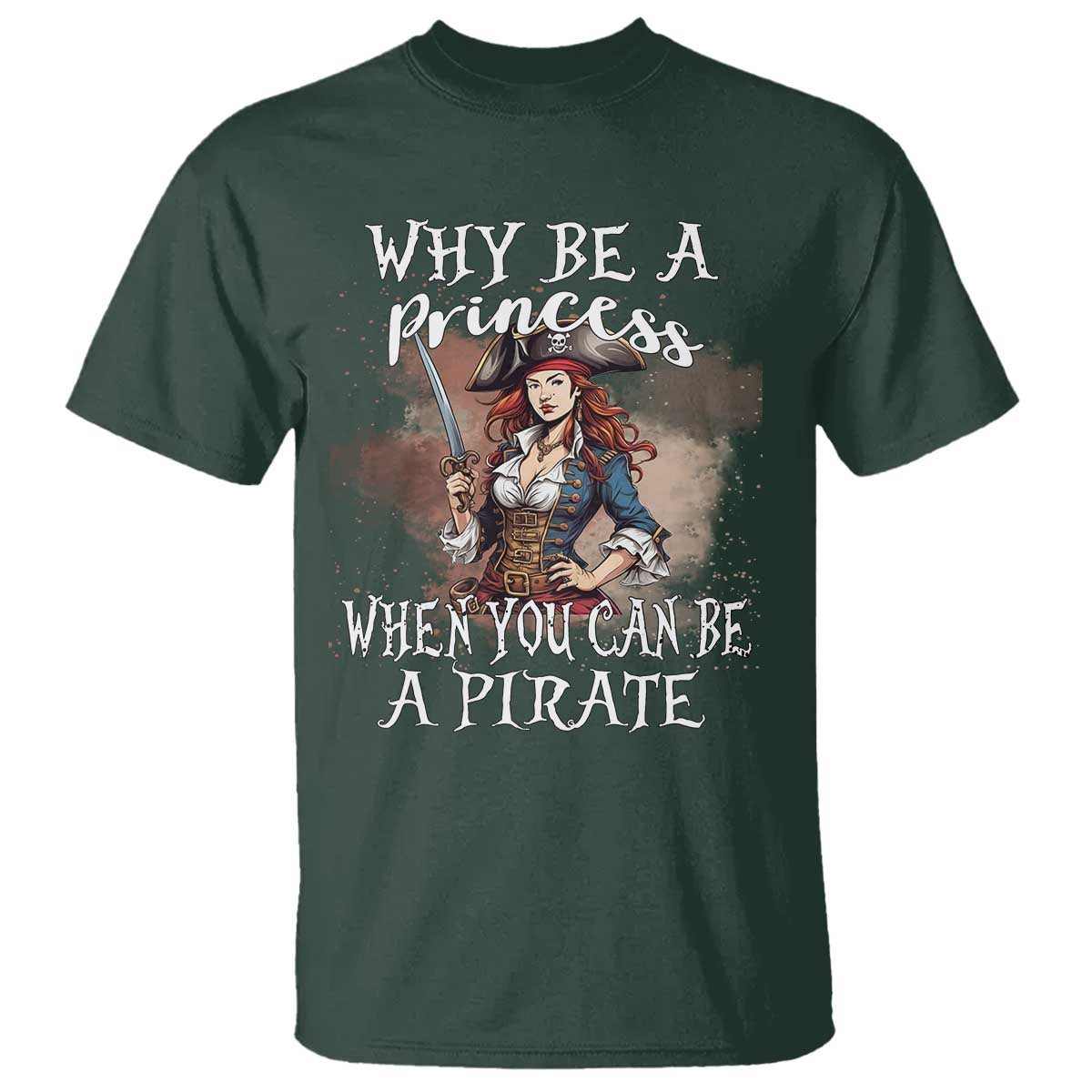 Funny Pirate T Shirt Why Be A Princess When You Can Be A Pirate TS11 Dark Forest Green Print Your Wear