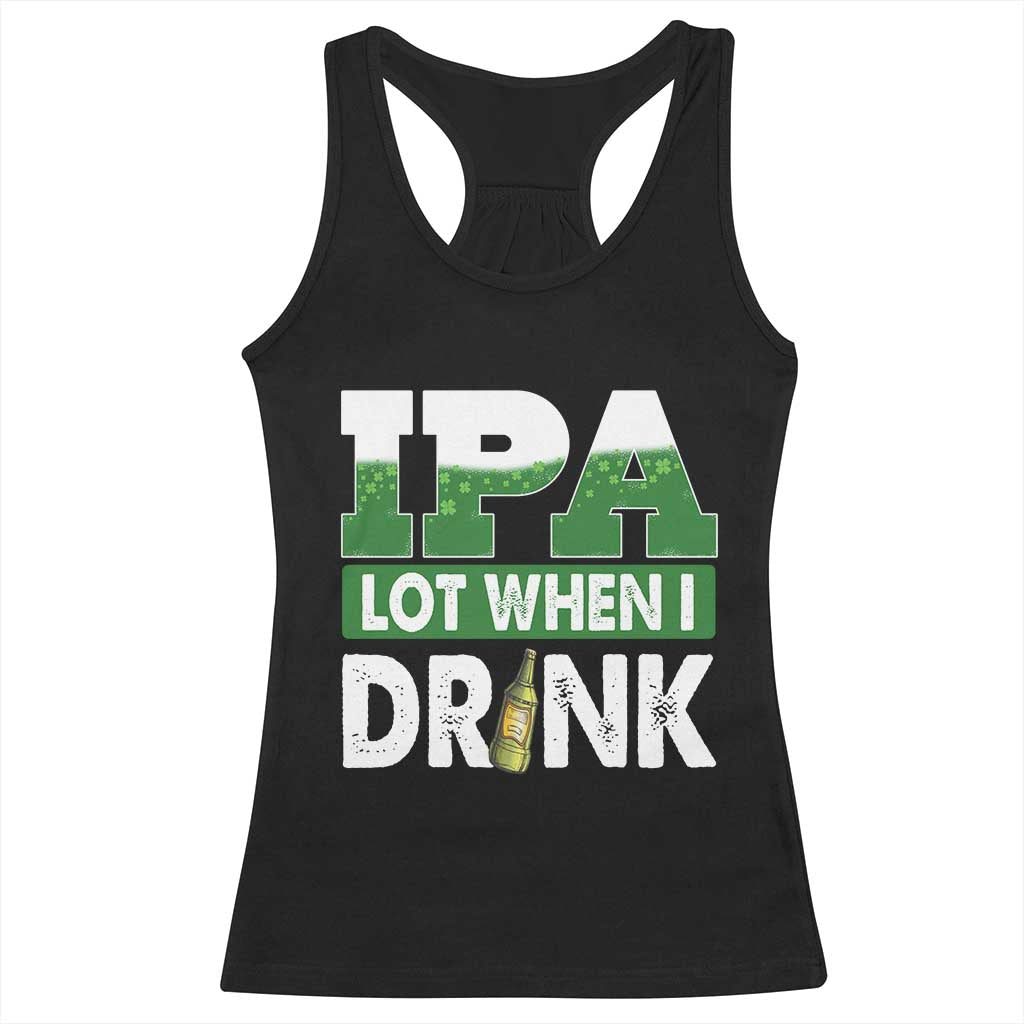 Funny Irish Beer Drinking St Patrick's Day Racerback Tank Top IPA Lot When I Drink Shamrock TS11 Black Print Your Wear