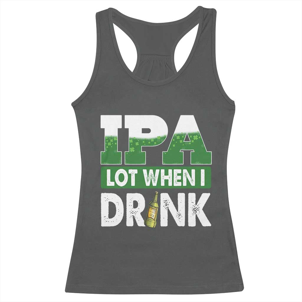 Funny Irish Beer Drinking St Patrick's Day Racerback Tank Top IPA Lot When I Drink Shamrock TS11 Dark Heather Print Your Wear