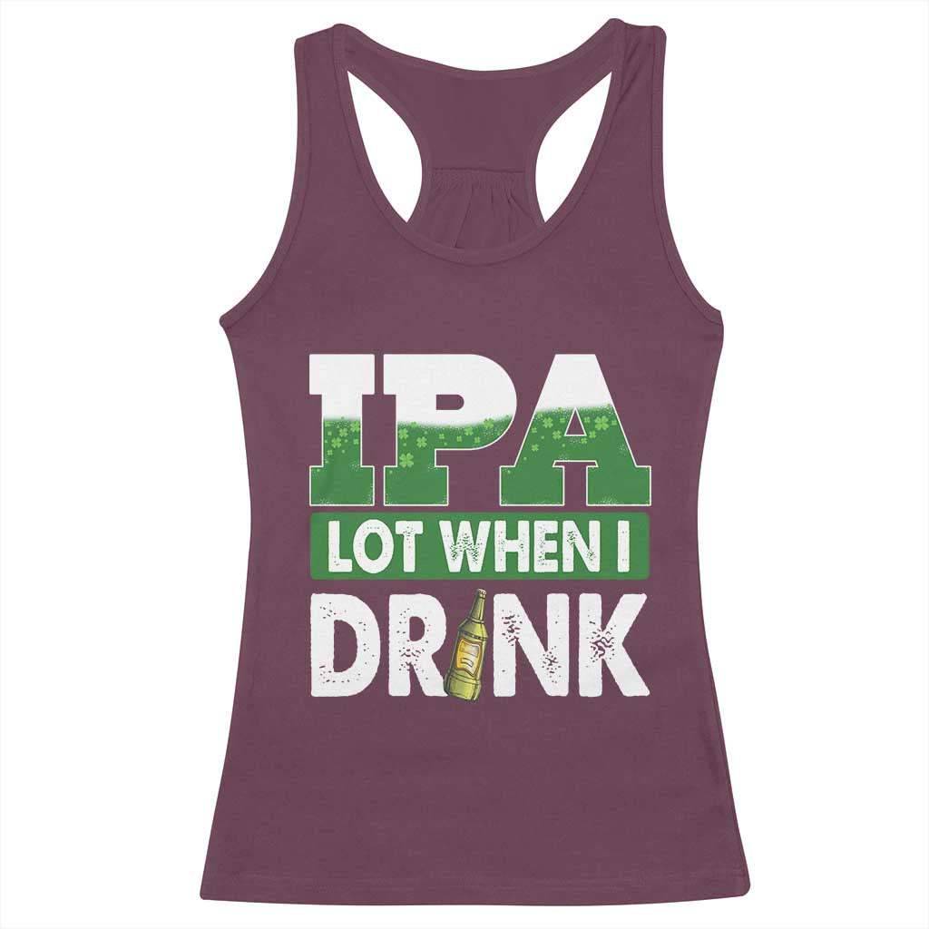 Funny Irish Beer Drinking St Patrick's Day Racerback Tank Top IPA Lot When I Drink Shamrock TS11 Maroon Print Your Wear