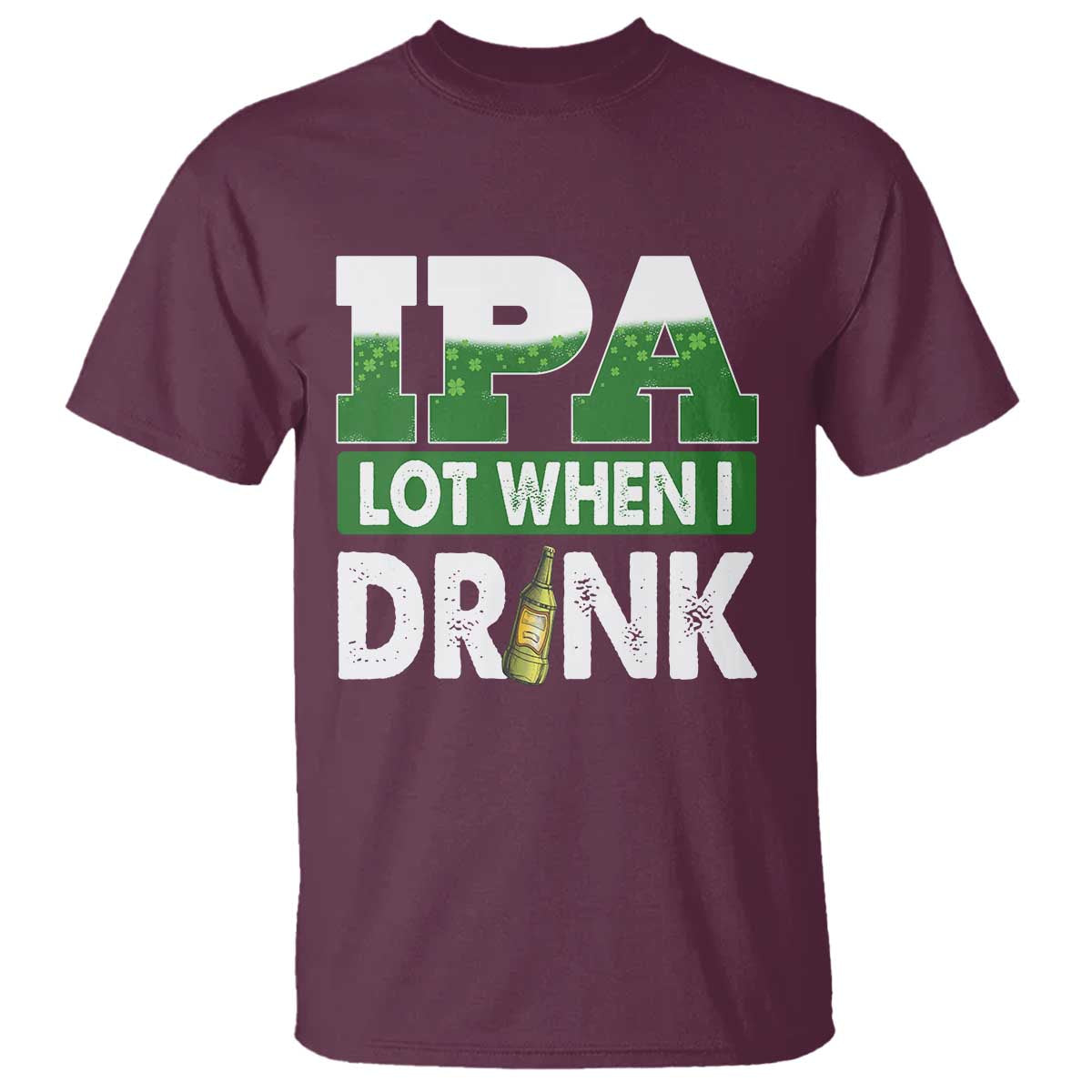 Funny Irish Beer Drinking St Patrick's Day T Shirt IPA Lot When I Drink Shamrock TS11 Maroon Print Your Wear
