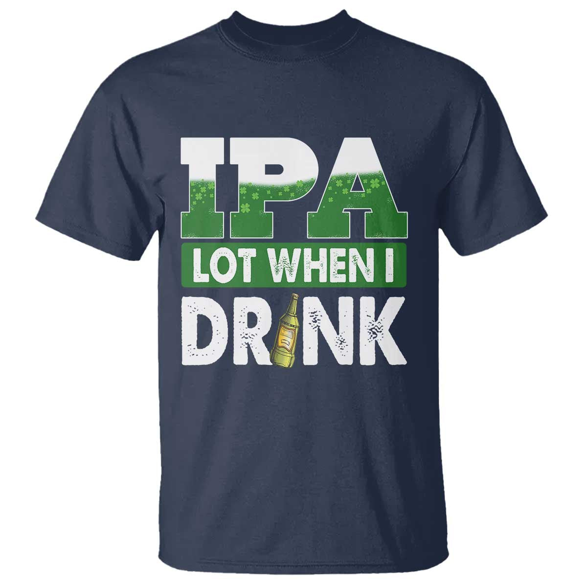 Funny Irish Beer Drinking St Patrick's Day T Shirt IPA Lot When I Drink Shamrock TS11 Navy Print Your Wear