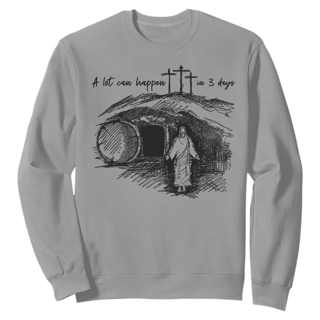A Lot Can Happen In 3 Days Sweatshirt Easter Day Good Friday Religious Christian TS11 Sport Gray Print Your Wear