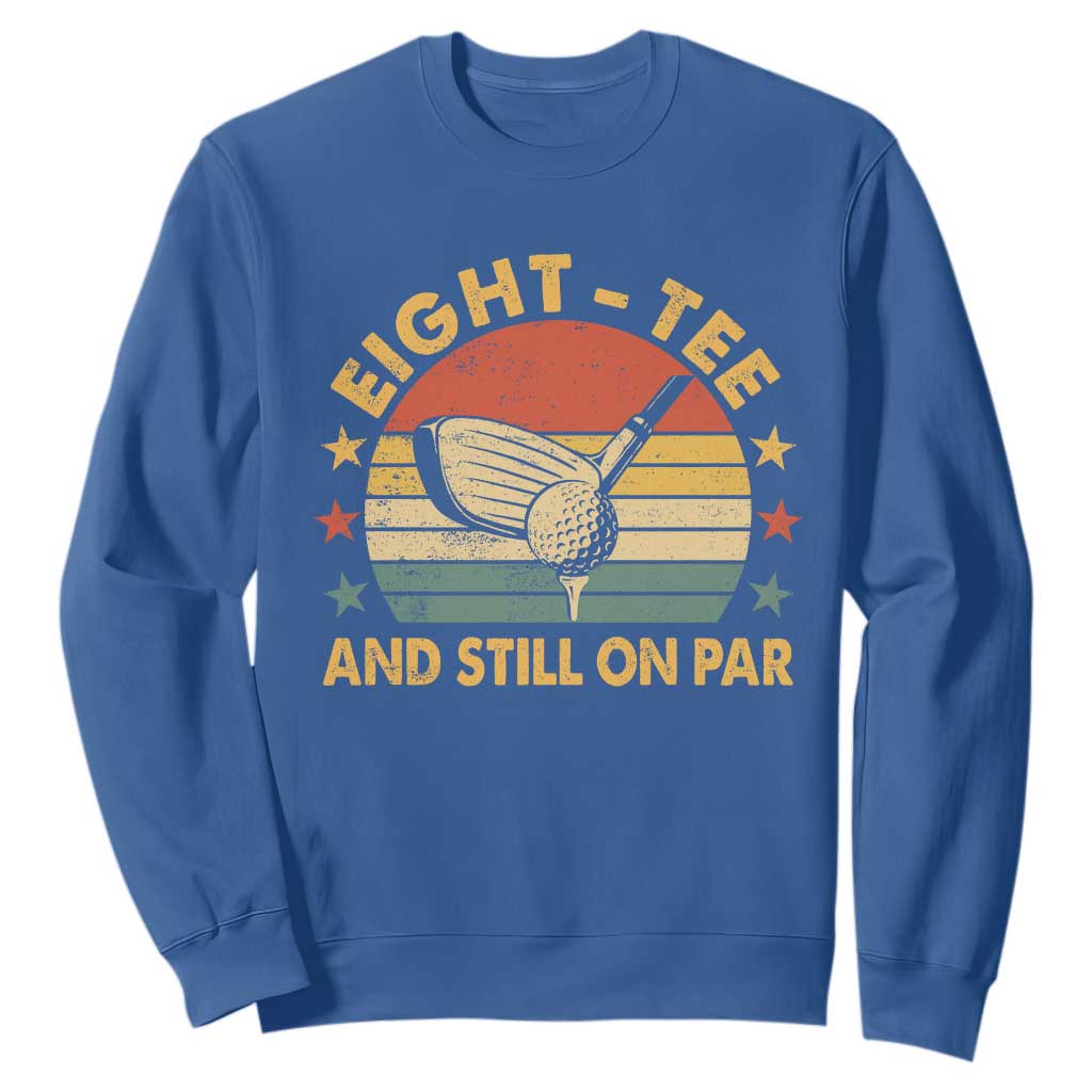 80th Birthday Golf Sweatshirt Funny Eight Tee And Still On Par 80 Years Old TS11 Royal Blue Print Your Wear