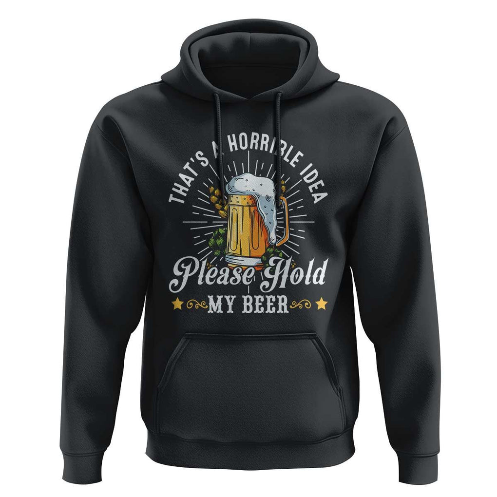 Funny Beer Lover Hoodie That's A Horrible Idea Please Hold My Beer TS11 Black Print Your Wear