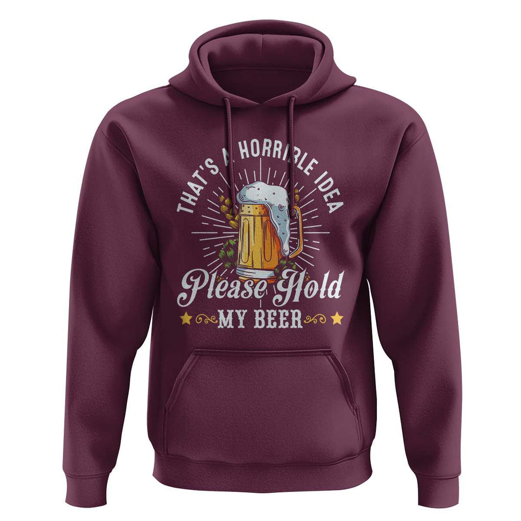 Funny Beer Lover Hoodie That's A Horrible Idea Please Hold My Beer TS11 Maroon Print Your Wear