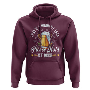 Funny Beer Lover Hoodie That's A Horrible Idea Please Hold My Beer TS11 Maroon Print Your Wear