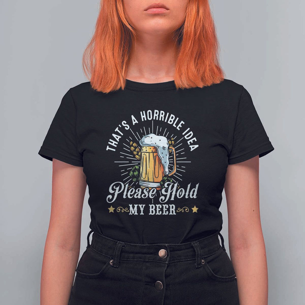 Funny Beer Lover T Shirt For Women That's A Horrible Idea Please Hold My Beer TS11 Black Print Your Wear