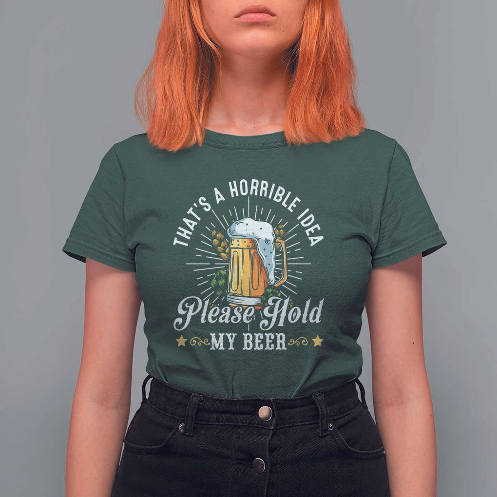 Funny Beer Lover T Shirt For Women That's A Horrible Idea Please Hold My Beer TS11 Dark Forest Green Print Your Wear