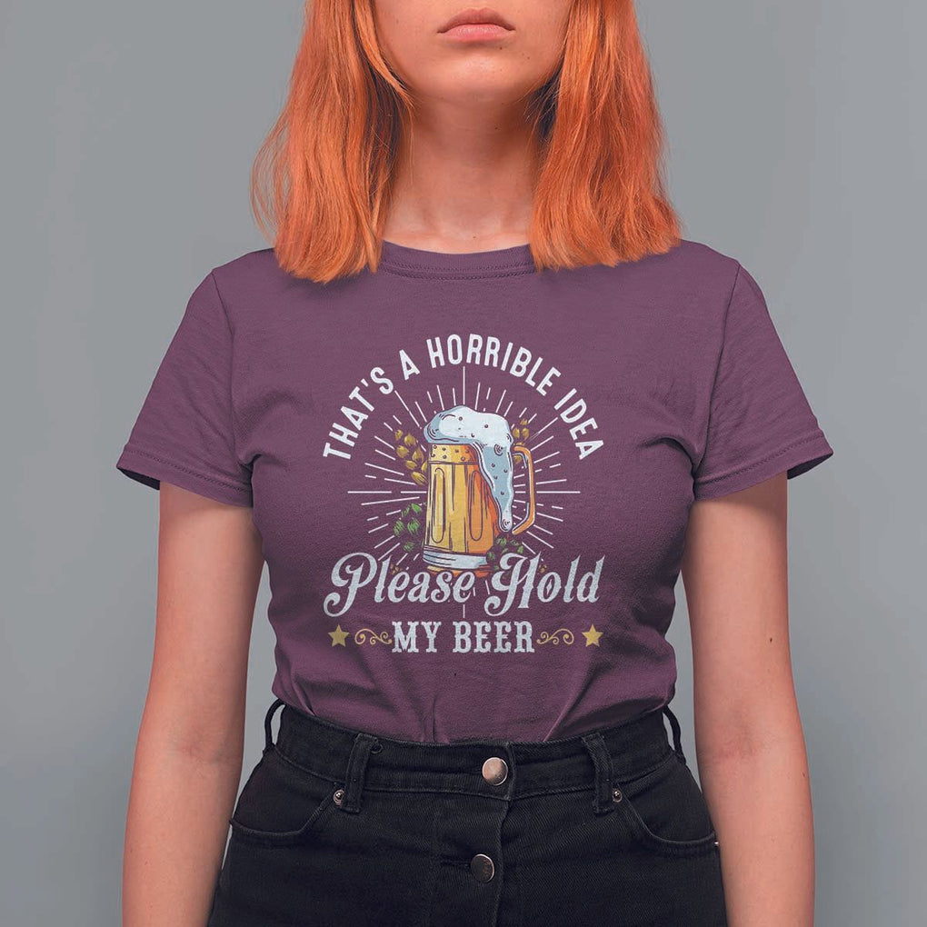Funny Beer Lover T Shirt For Women That's A Horrible Idea Please Hold My Beer TS11 Maroon Print Your Wear