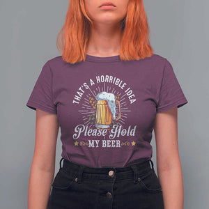 Funny Beer Lover T Shirt For Women That's A Horrible Idea Please Hold My Beer TS11 Maroon Print Your Wear