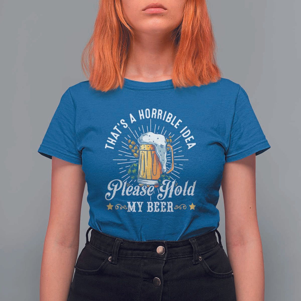 Funny Beer Lover T Shirt For Women That's A Horrible Idea Please Hold My Beer TS11 Royal Blue Print Your Wear