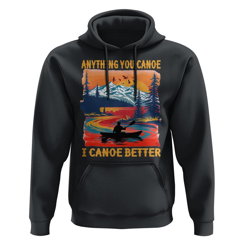 Funny Canoeing Hoodie Anything You Canoe I Canoe Better Retro Mountain River TS11 Black Print Your Wear