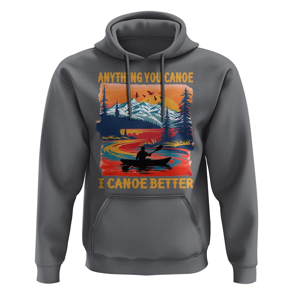 Funny Canoeing Hoodie Anything You Canoe I Canoe Better Retro Mountain River TS11 Charcoal Print Your Wear