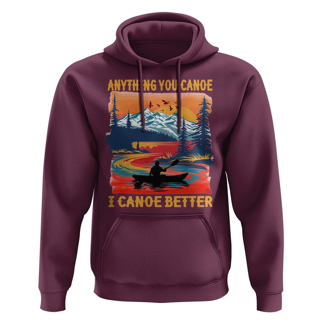 Funny Canoeing Hoodie Anything You Canoe I Canoe Better Retro Mountain River TS11 Maroon Print Your Wear