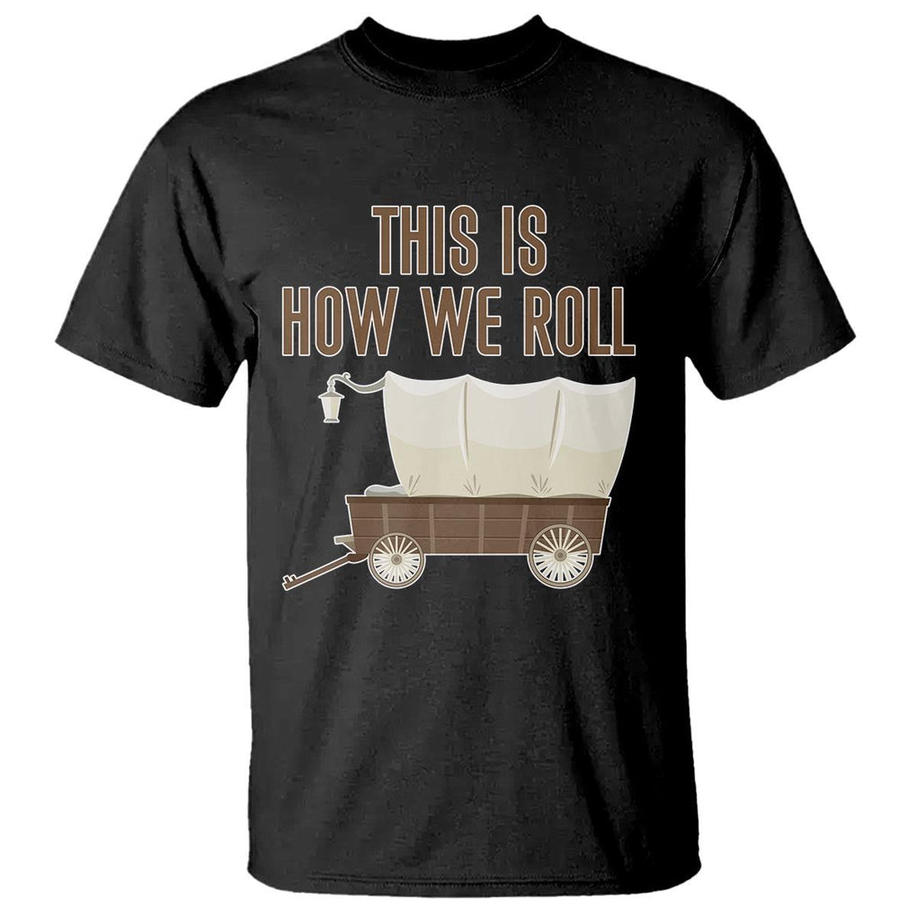 Funny Pioneer Day T Shirt This Is How We Roll Wagon Patriot Utah TS11 Black Print Your Wear