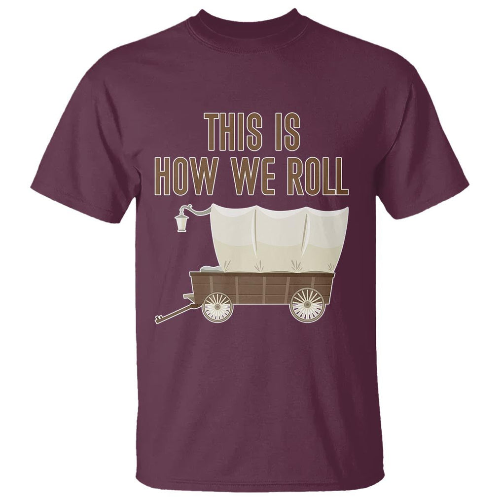 Funny Pioneer Day T Shirt This Is How We Roll Wagon Patriot Utah TS11 Maroon Print Your Wear