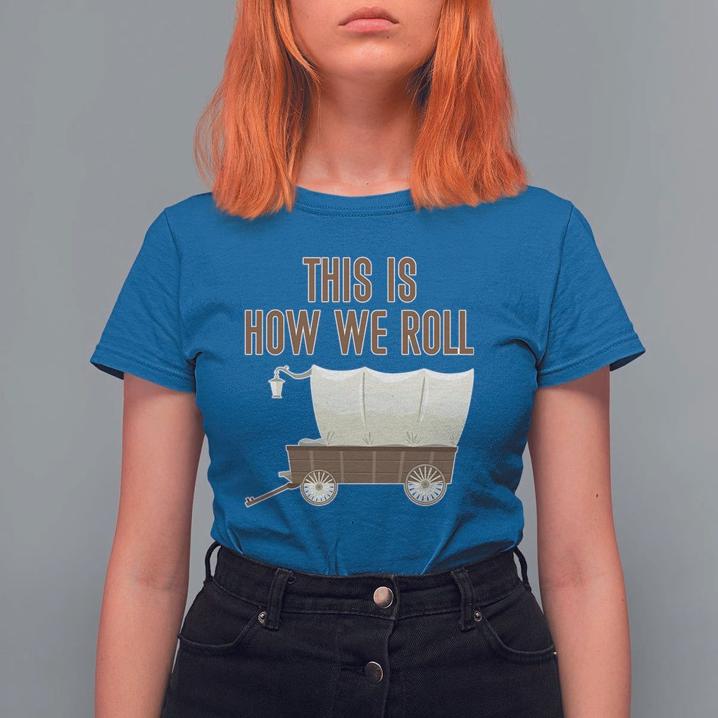 Funny Pioneer Day T Shirt For Women This Is How We Roll Wagon Patriot Utah TS11 Royal Blue Print Your Wear