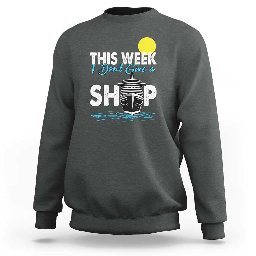 Cruise Trips Sweatshirt This Week I Don't Give A Ship Vacation TS11 Dark Heather Print Your Wear