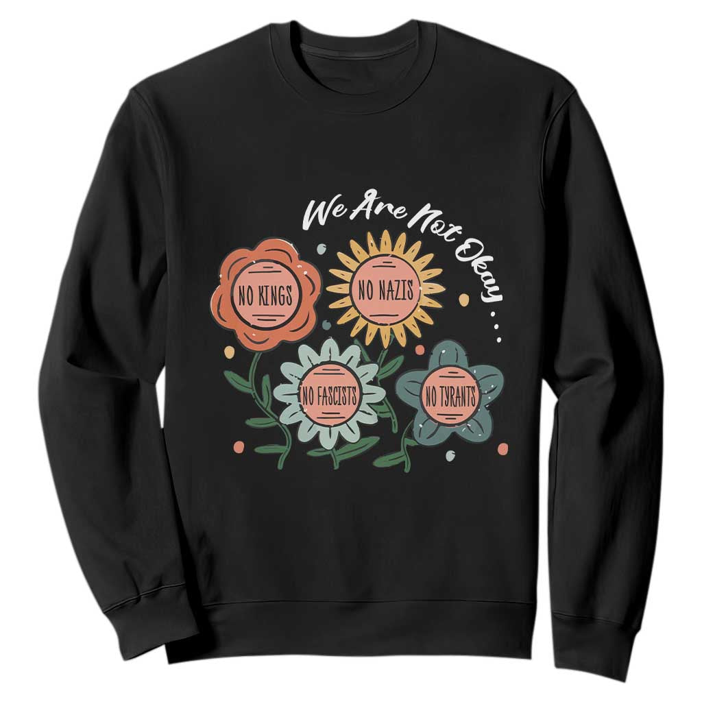Funny No King No Fascists No Tyrants No Nazis Sweatshirt We Are Not Okay Vintage Flower TS11 Black Print Your Wear