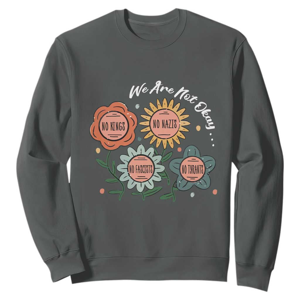 Funny No King No Fascists No Tyrants No Nazis Sweatshirt We Are Not Okay Vintage Flower TS11 Dark Heather Print Your Wear