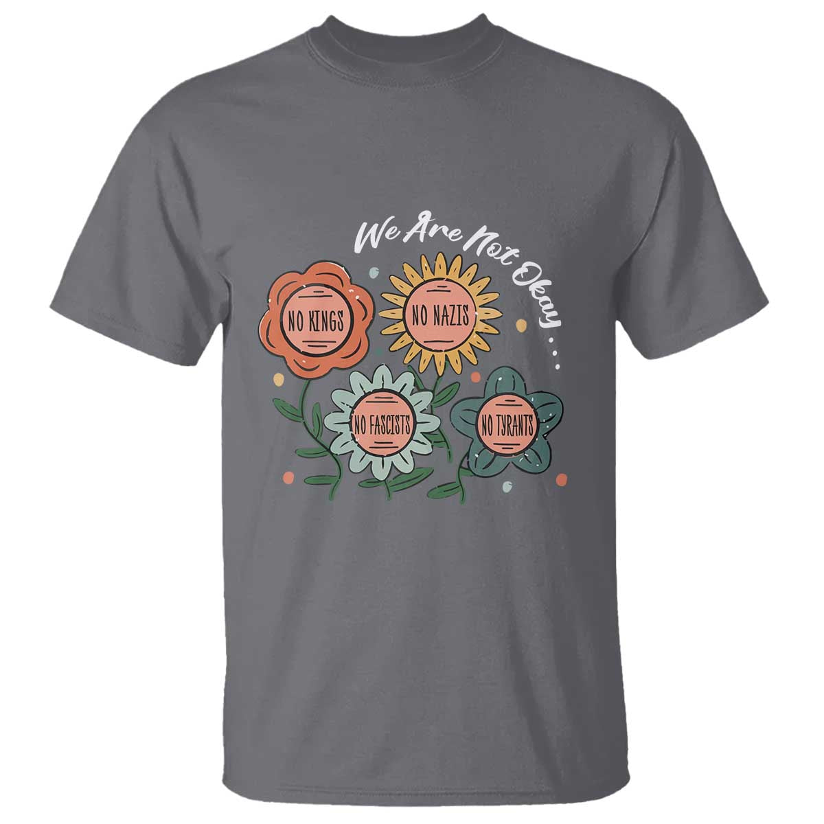 Funny No King No Fascists No Tyrants No Nazis T Shirt We Are Not Okay Vintage Flower TS11 Charcoal Print Your Wear