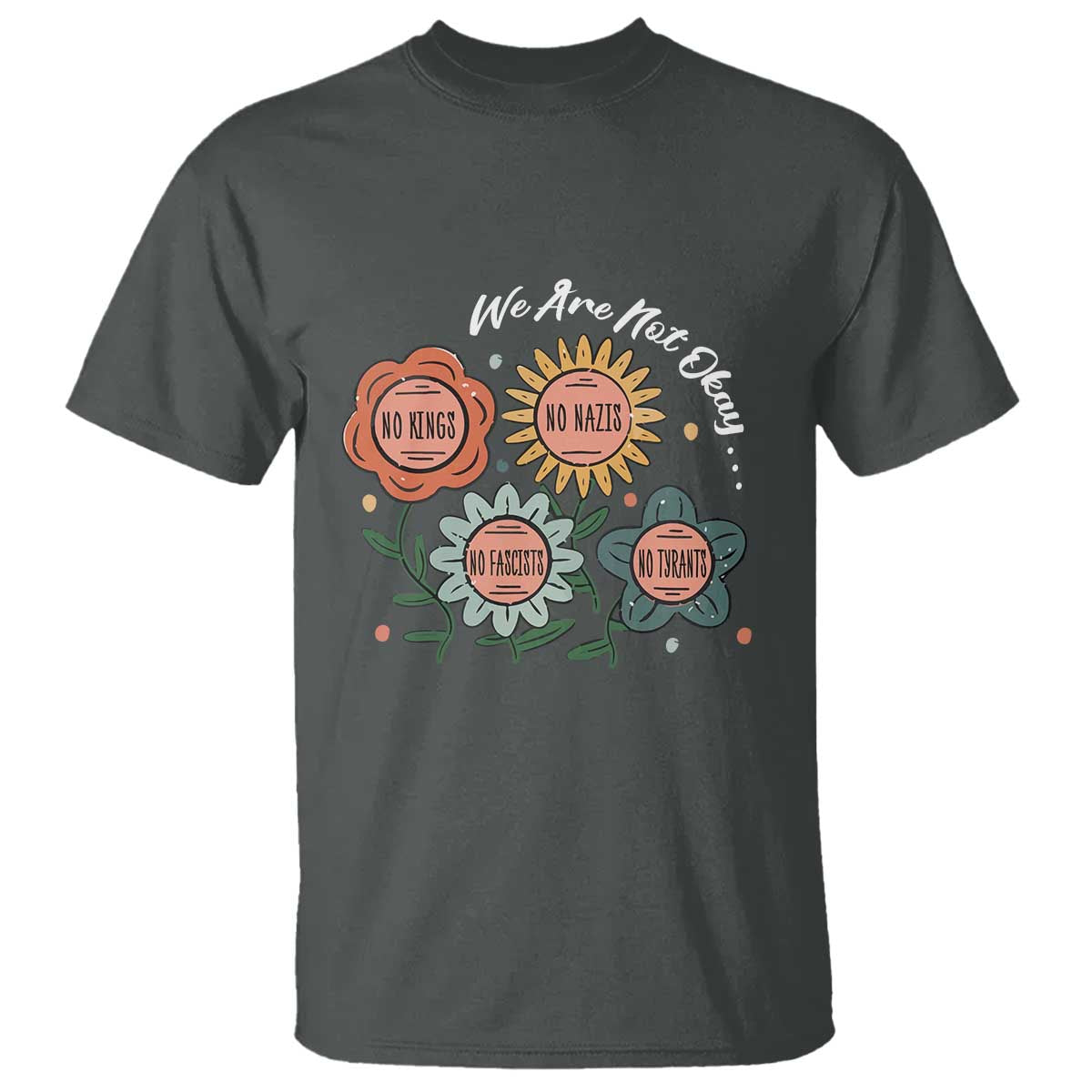 Funny No King No Fascists No Tyrants No Nazis T Shirt We Are Not Okay Vintage Flower TS11 Dark Heather Print Your Wear