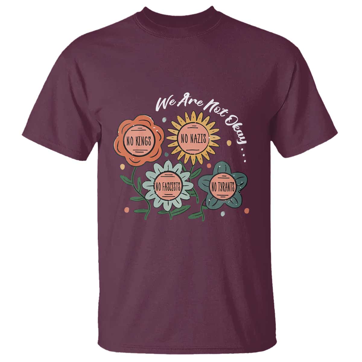 Funny No King No Fascists No Tyrants No Nazis T Shirt We Are Not Okay Vintage Flower TS11 Maroon Print Your Wear