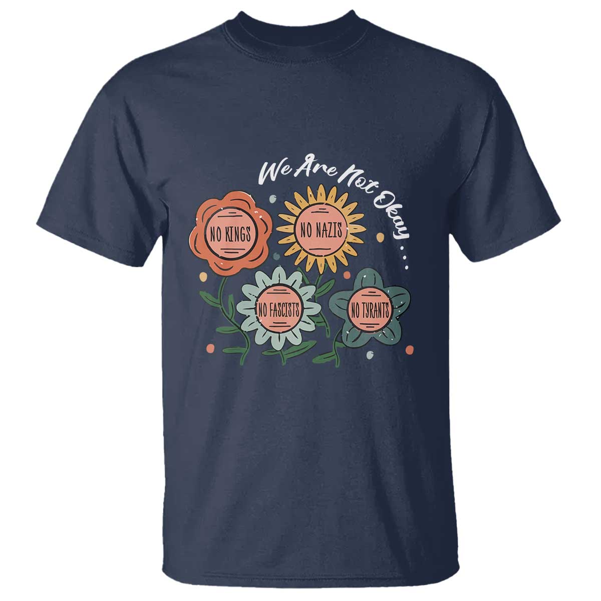 Funny No King No Fascists No Tyrants No Nazis T Shirt We Are Not Okay Vintage Flower TS11 Navy Print Your Wear