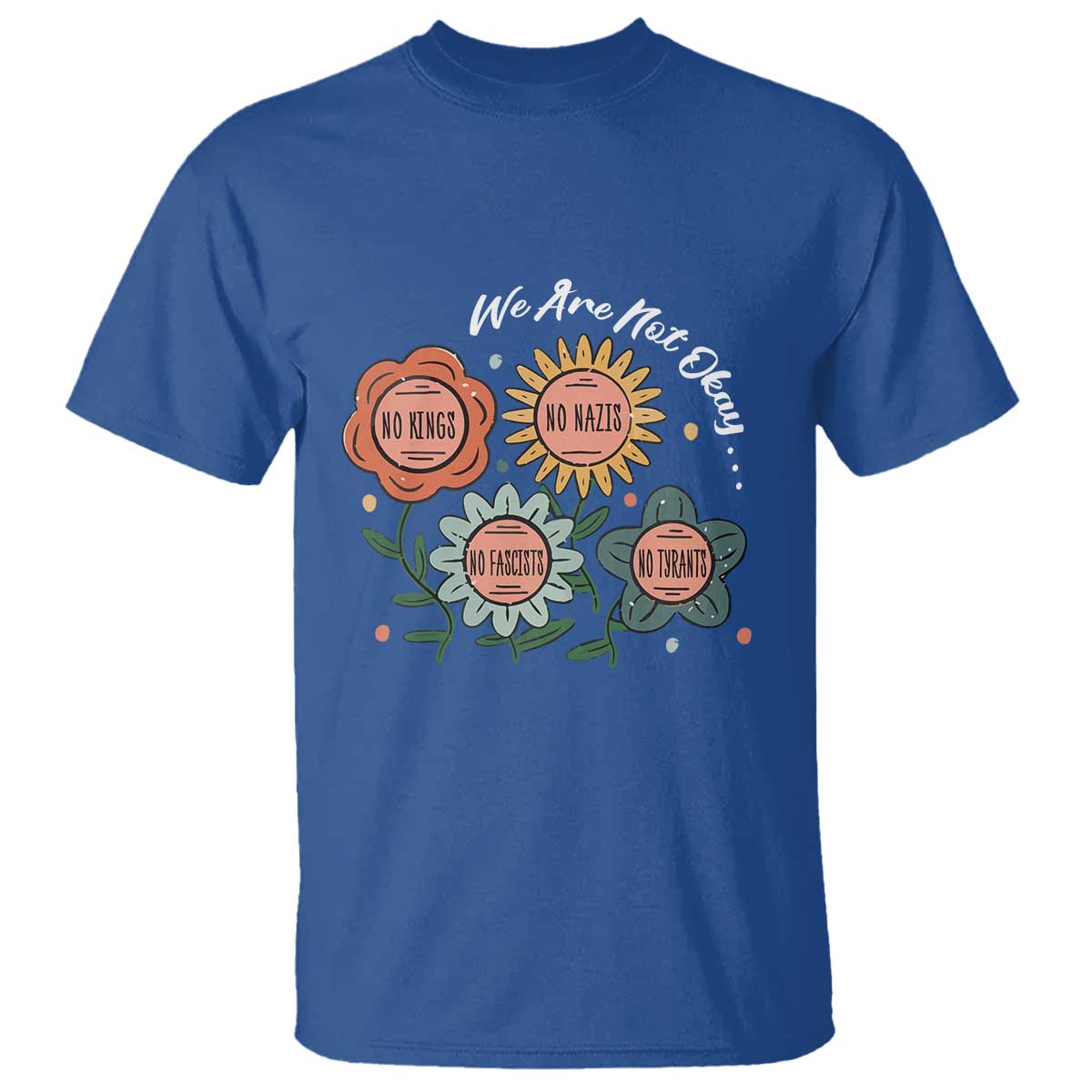Funny No King No Fascists No Tyrants No Nazis T Shirt We Are Not Okay Vintage Flower TS11 Royal Blue Print Your Wear