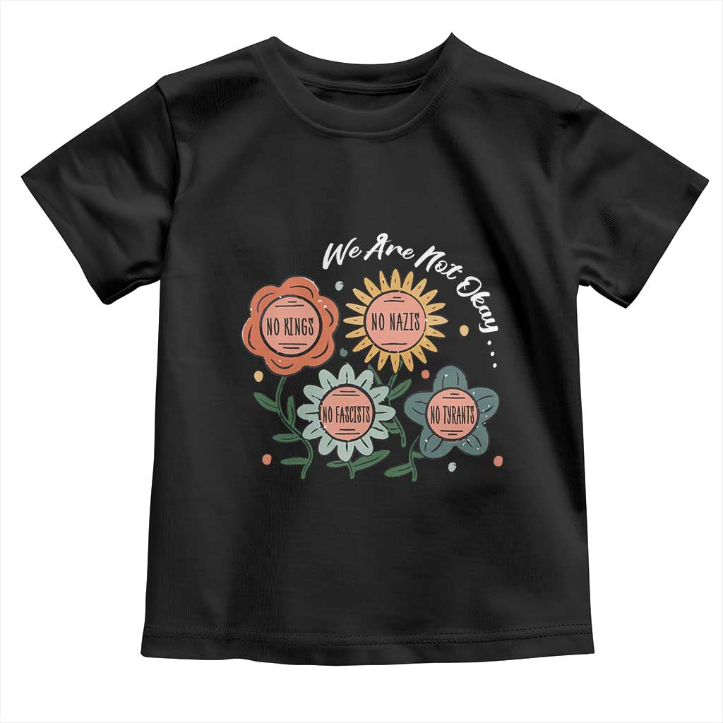 Funny No King No Fascists No Tyrants No Nazis Toddler T Shirt We Are Not Okay Vintage Flower TS11 Black Print Your Wear