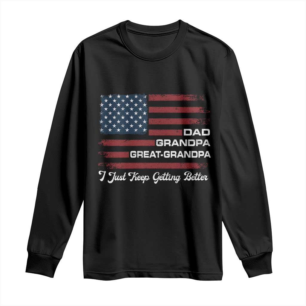 Dad Grandpa Great Grandpa I Just Keep Getting Better Long Sleeve Shirt Vintage American Flag Father's Day TS11 Black Print Your Wear
