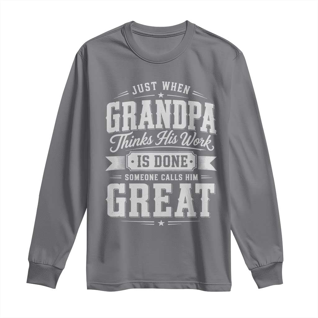 Funny Grandpa Long Sleeve Shirt Just When Grandpa Thinks His Work Is Done Someone Calls Him Great