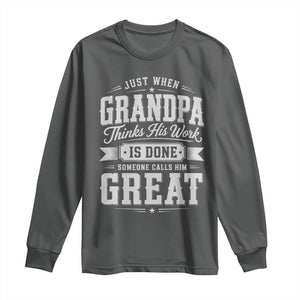Funny Grandpa Long Sleeve Shirt Just When Grandpa Thinks His Work Is Done Someone Calls Him Great