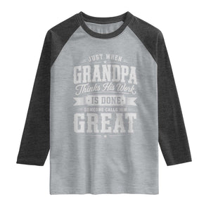 Funny Grandpa Raglan Shirt Just When Grandpa Thinks His Work Is Done Someone Calls Him Great