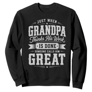 Funny Grandpa Sweatshirt Just When Grandpa Thinks His Work Is Done Someone Calls Him Great