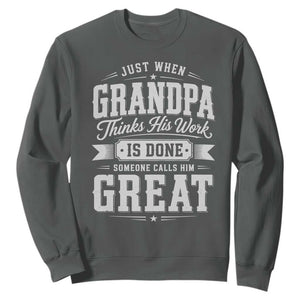 Funny Grandpa Sweatshirt Just When Grandpa Thinks His Work Is Done Someone Calls Him Great