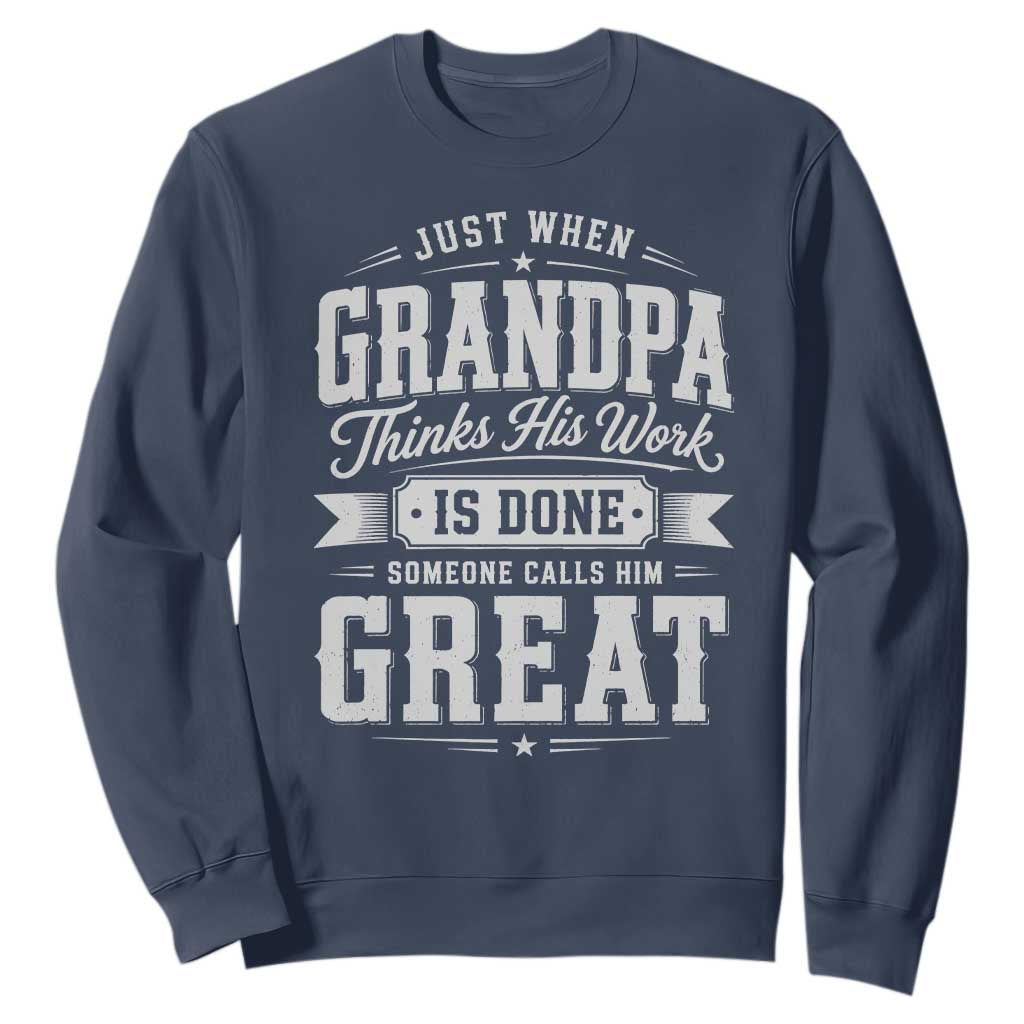 Funny Grandpa Sweatshirt Just When Grandpa Thinks His Work Is Done Someone Calls Him Great