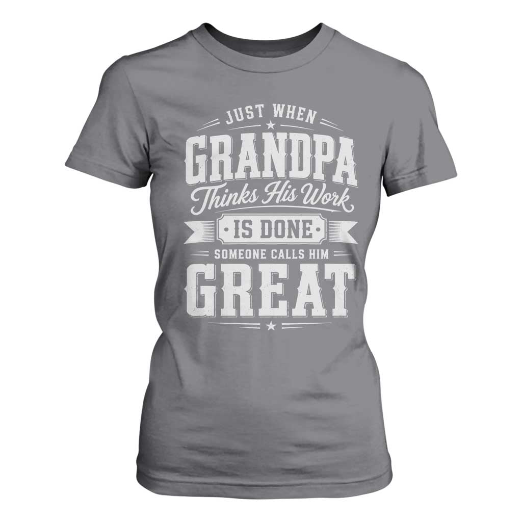 Funny Grandpa T Shirt For Women Just When Grandpa Thinks His Work Is Done Someone Calls Him Great