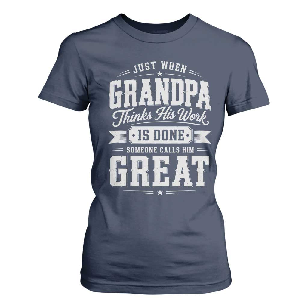 Funny Grandpa T Shirt For Women Just When Grandpa Thinks His Work Is Done Someone Calls Him Great