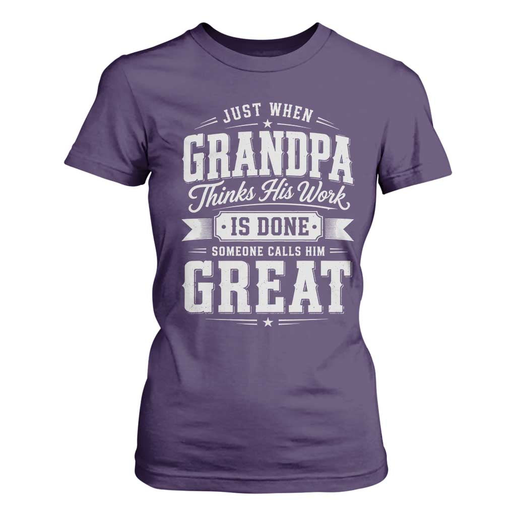 Funny Grandpa T Shirt For Women Just When Grandpa Thinks His Work Is Done Someone Calls Him Great