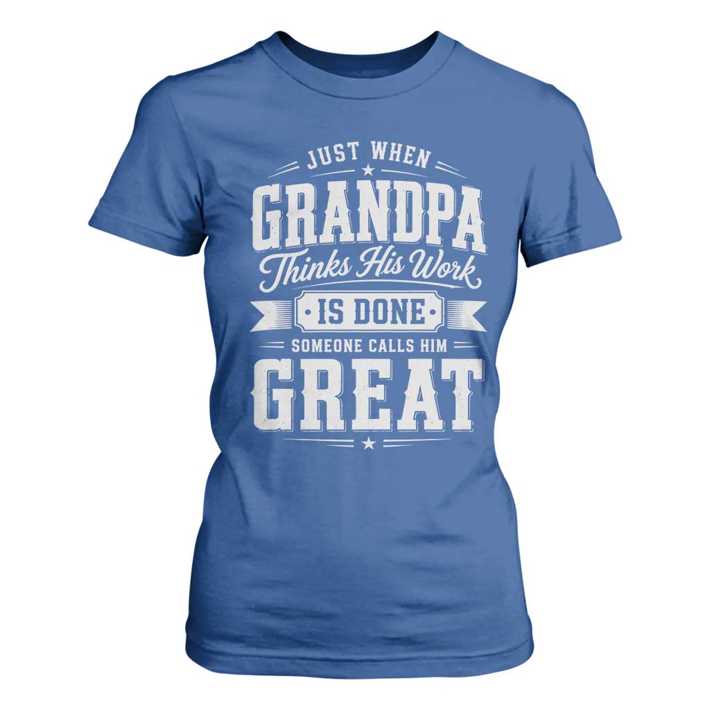 Funny Grandpa T Shirt For Women Just When Grandpa Thinks His Work Is Done Someone Calls Him Great