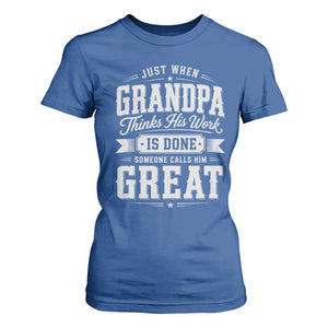 Funny Grandpa T Shirt For Women Just When Grandpa Thinks His Work Is Done Someone Calls Him Great