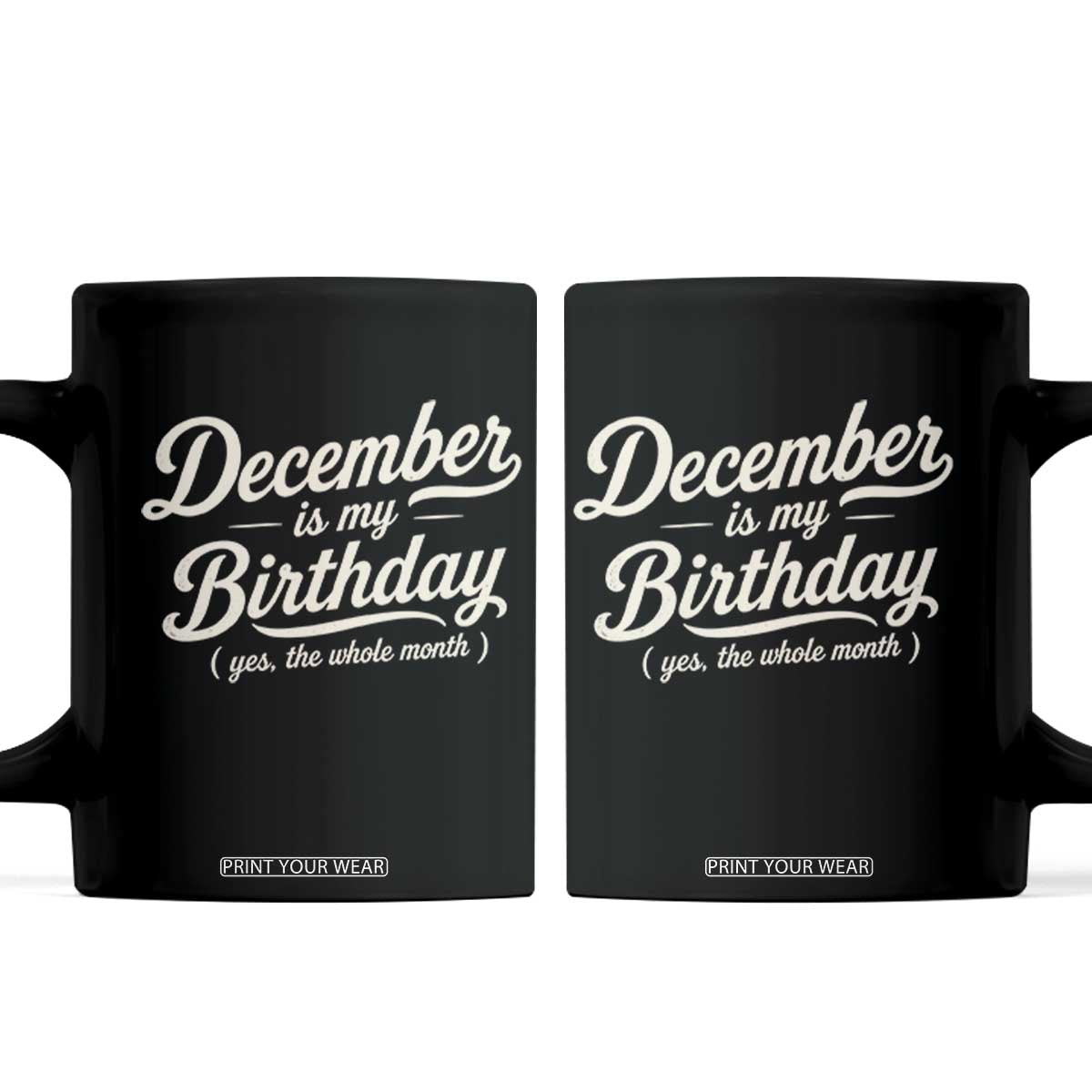 December Is My Birthday Yes The Whole Month Coffee Mug Funny December Bday Month Gifts TS11 Black Print Your Wear