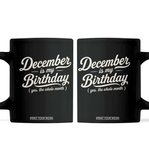 December Is My Birthday Yes The Whole Month Coffee Mug Funny December Bday Month Gifts TS11 Black Print Your Wear