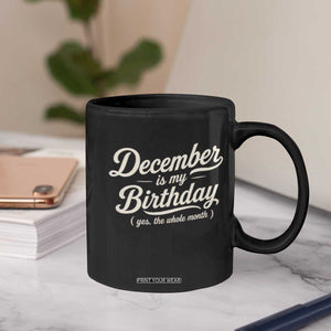 December Is My Birthday Yes The Whole Month Coffee Mug Funny December Bday Month Gifts TS11 Print Your Wear